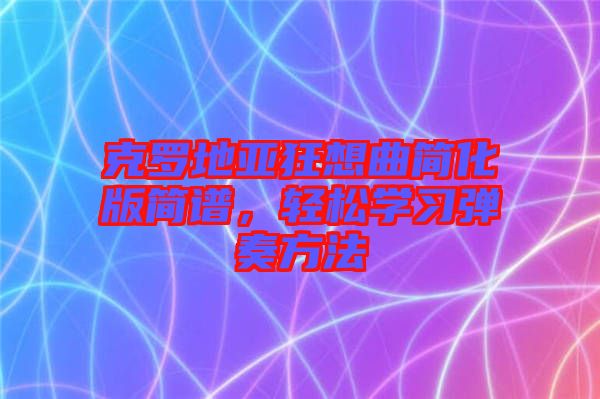 克羅地亞狂想曲簡(jiǎn)化版簡(jiǎn)譜，輕松學(xué)習(xí)彈奏方法