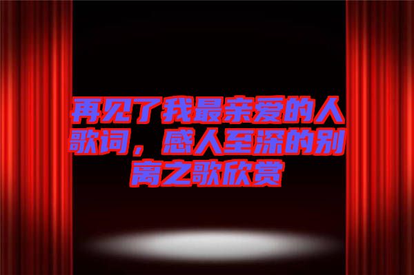 再見(jiàn)了我最親愛(ài)的人歌詞，感人至深的別離之歌欣賞