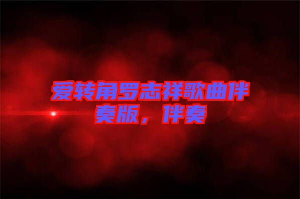 愛(ài)轉(zhuǎn)角羅志祥歌曲伴奏版，伴奏