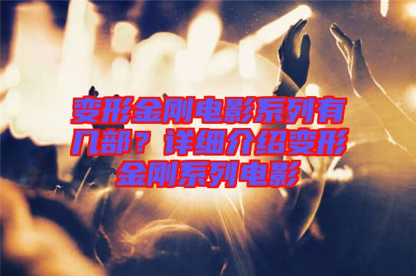 變形金剛電影系列有幾部？詳細(xì)介紹變形金剛系列電影
