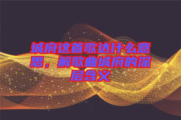 城府這首歌達什么意思，解歌曲城府的深層含義