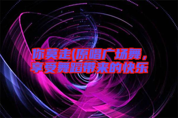 你莫走(原唱廣場舞，享受舞蹈帶來的快樂