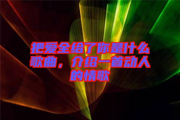 把愛全給了你是什么歌曲，介紹一首動(dòng)人的情歌