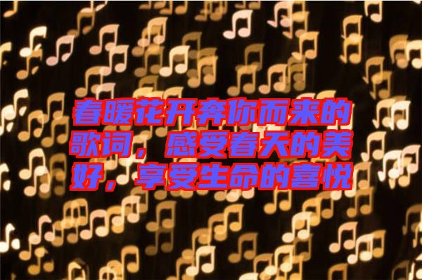 春暖花開奔你而來的歌詞，感受春天的美好，享受生命的喜悅