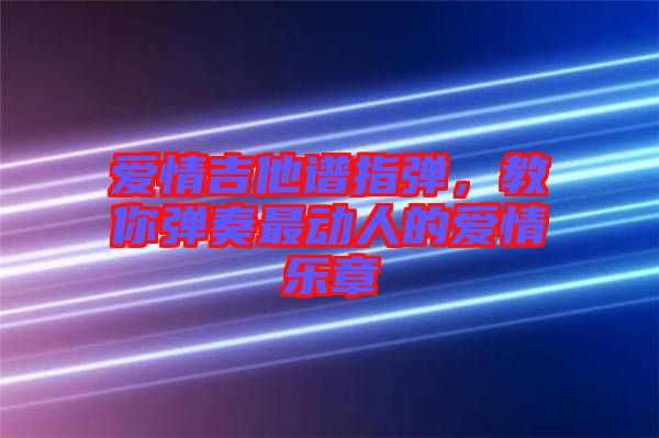 愛(ài)情吉他譜指彈，教你彈奏最動(dòng)人的愛(ài)情樂(lè)章