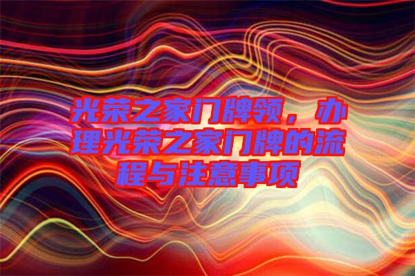 光榮之家門牌領(lǐng)，辦理光榮之家門牌的流程與注意事項(xiàng)
