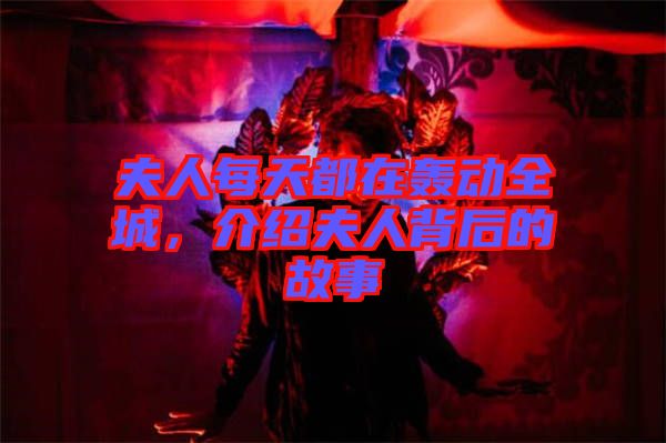 夫人每天都在轟動(dòng)全城，介紹夫人背后的故事