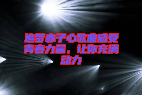 追夢(mèng)赤子心歌曲感受青春力量，讓你充滿動(dòng)力