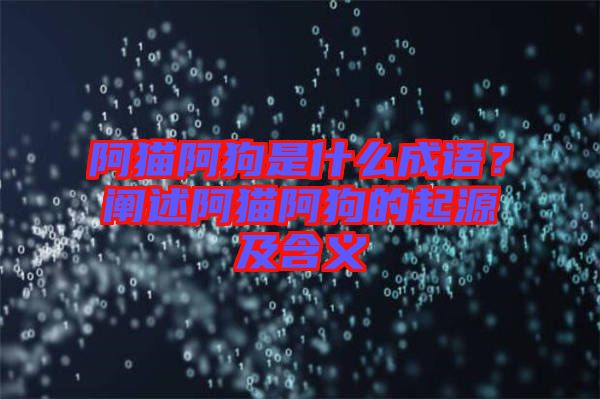 阿貓阿狗是什么成語？闡述阿貓阿狗的起源及含義