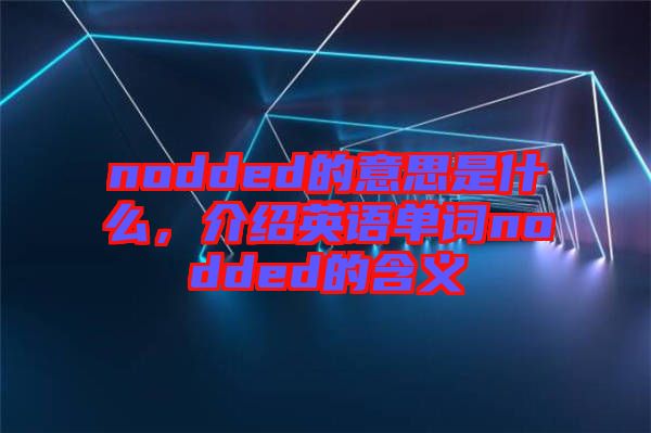 nodded的意思是什么，介紹英語單詞nodded的含義