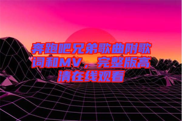 奔跑吧兄弟歌曲附歌詞和MV，完整版高清在線觀看