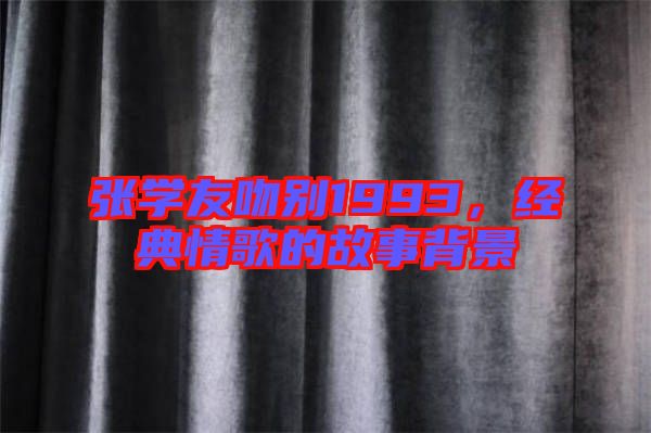 張學友吻別1993，經(jīng)典情歌的故事背景