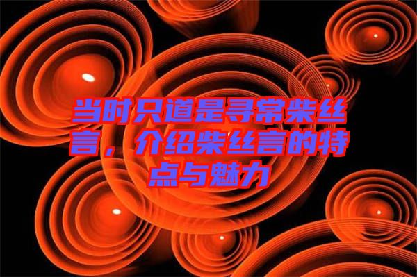 當時只道是尋常柴絲言，介紹柴絲言的特點與魅力