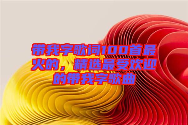 帶我字歌詞100首最火的，精選最受歡迎的帶我字歌曲