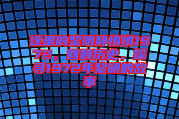 這里的黎明靜悄悄1972，回顧歷史，探尋1972年黎明的故事