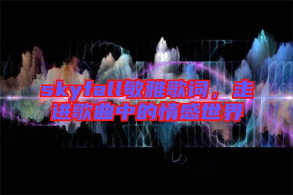 skyfall敏雅歌詞，走進(jìn)歌曲中的情感世界