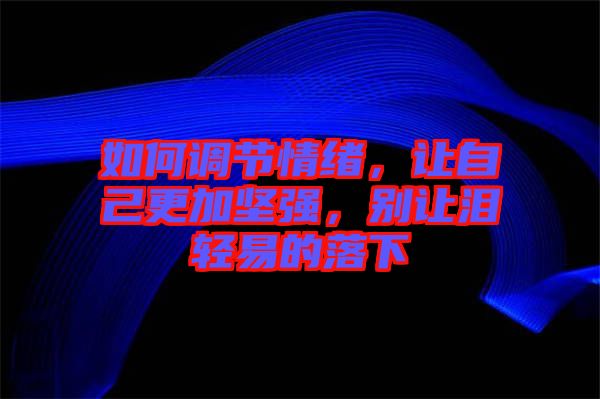 如何調(diào)節(jié)情緒，讓自己更加堅強(qiáng)，別讓淚輕易的落下