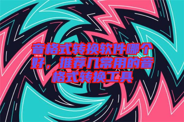 音格式轉(zhuǎn)換軟件哪個(gè)好，推薦幾常用的音格式轉(zhuǎn)換工具