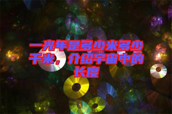 一光年是多少米多少千米，介紹宇宙中的長(zhǎng)度