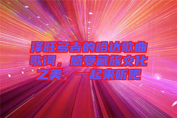 澤旺多吉的哈達(dá)歌曲歌詞，感受藏族文化之美，一起來(lái)聽(tīng)吧