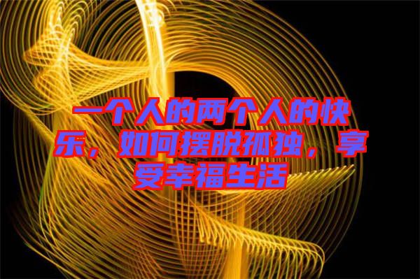 一個(gè)人的兩個(gè)人的快樂，如何擺脫孤獨(dú)，享受幸福生活