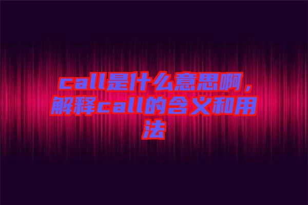 call是什么意思啊，解釋call的含義和用法