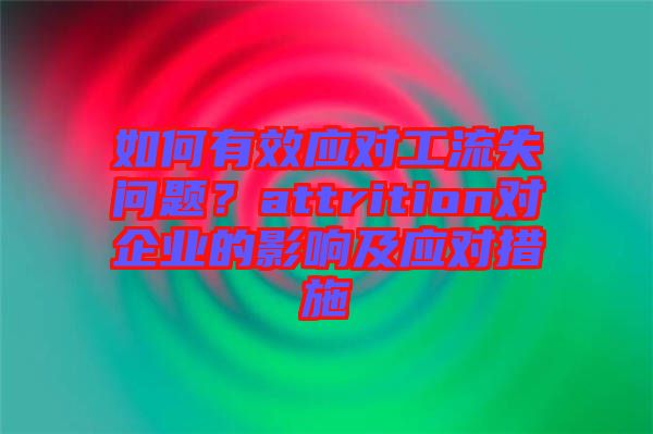 如何有效應(yīng)對(duì)工流失問題？attrition對(duì)企業(yè)的影響及應(yīng)對(duì)措施