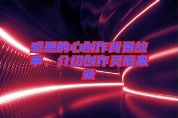 感恩的心創(chuàng)作背景故事，介紹創(chuàng)作靈感來源