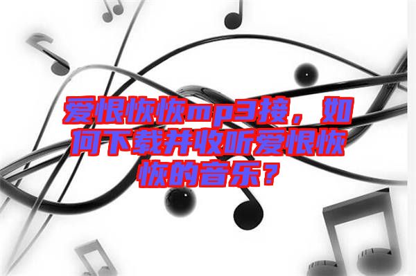 愛恨恢恢mp3接，如何下載并收聽愛恨恢恢的音樂？