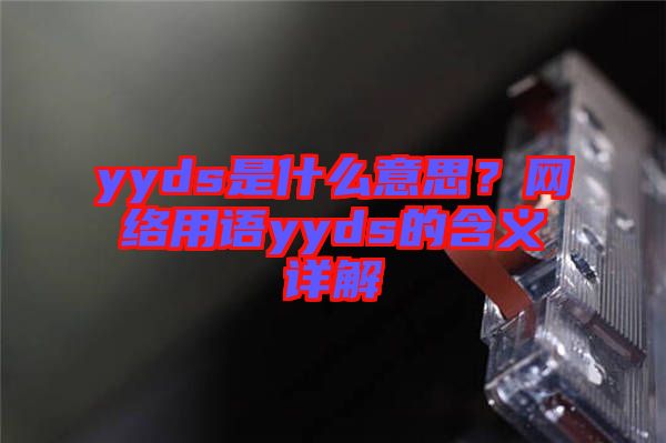 yyds是什么意思？網(wǎng)絡(luò)用語(yǔ)yyds的含義詳解