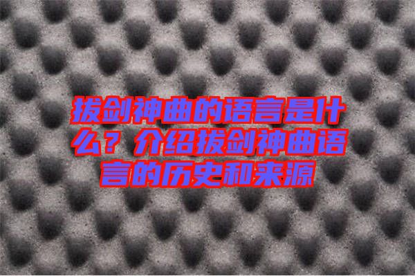拔劍神曲的語言是什么？介紹拔劍神曲語言的歷史和來源