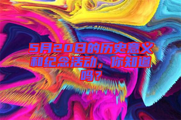 5月20日的歷史意義和紀(jì)念活動(dòng)，你知道嗎？
