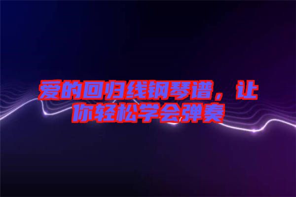 愛(ài)的回歸線鋼琴譜，讓你輕松學(xué)會(huì)彈奏