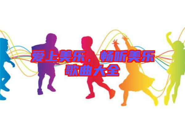 愛(ài)上美樂(lè)，暢聽(tīng)美樂(lè)歌曲大全