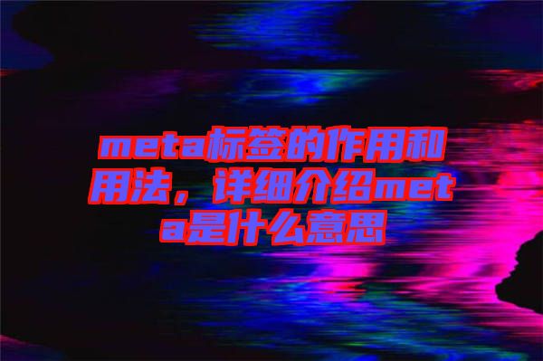 meta標簽的作用和用法，詳細介紹meta是什么意思