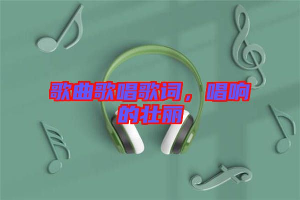 歌曲歌唱歌詞，唱響的壯麗