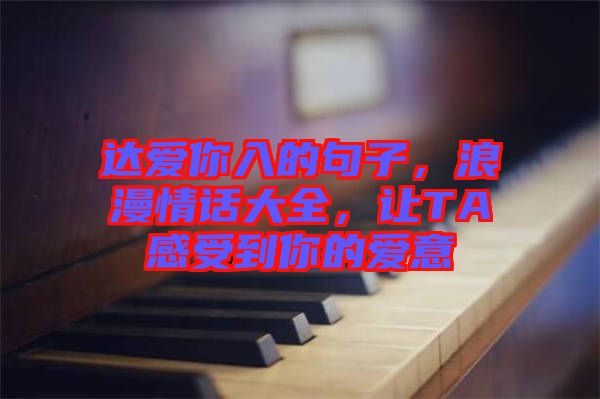 達(dá)愛你入的句子，浪漫情話大全，讓TA感受到你的愛意