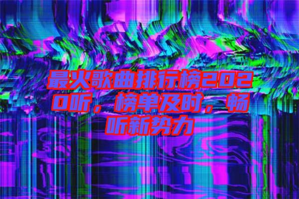 最火歌曲排行榜2020聽，榜單及時(shí)，暢聽新勢(shì)力
