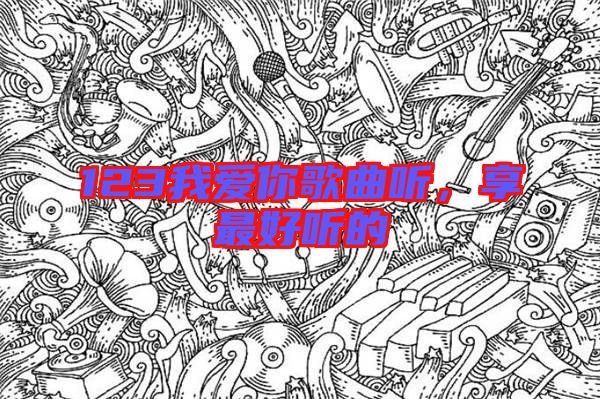 123我愛你歌曲聽，享最好聽的