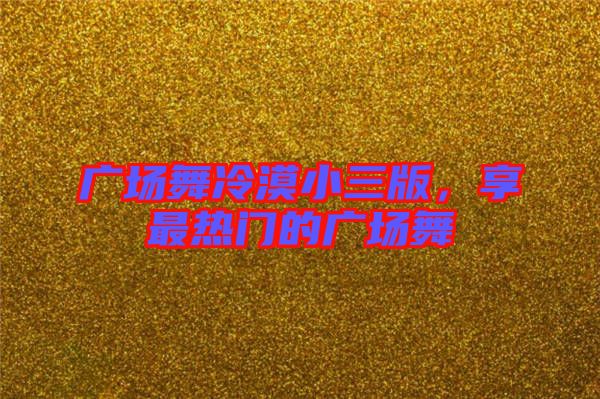 廣場舞冷漠小三版，享最熱門的廣場舞