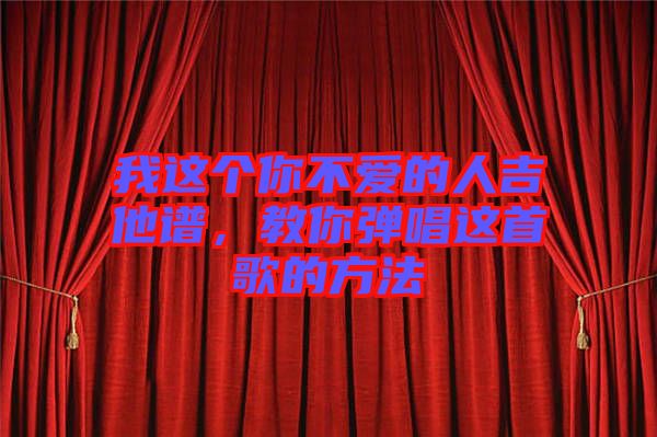 我這個你不愛的人吉他譜，教你彈唱這首歌的方法