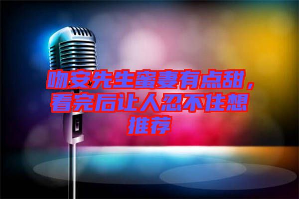吻安先生蜜妻有點(diǎn)甜，看完后讓人忍不住想推薦
