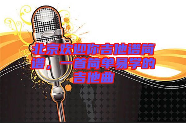 北京歡迎你吉他譜簡(jiǎn)譜，一首簡(jiǎn)單易學(xué)的吉他曲