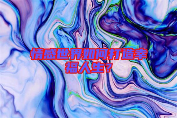 情感世界如何打造幸福人生？