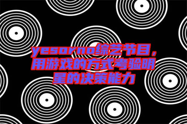 yesorno綜藝節(jié)目，用游戲的方式考驗(yàn)明星的決策能力