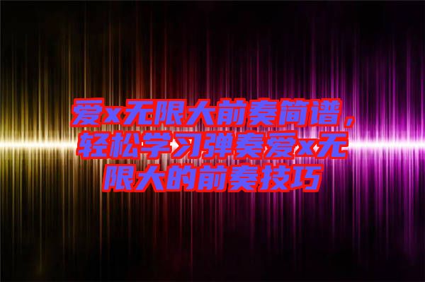 愛(ài)x無(wú)限大前奏簡(jiǎn)譜，輕松學(xué)習(xí)彈奏愛(ài)x無(wú)限大的前奏技巧