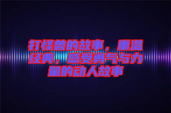 打怪獸的故事，重溫經典，感受勇氣與力量的動人故事