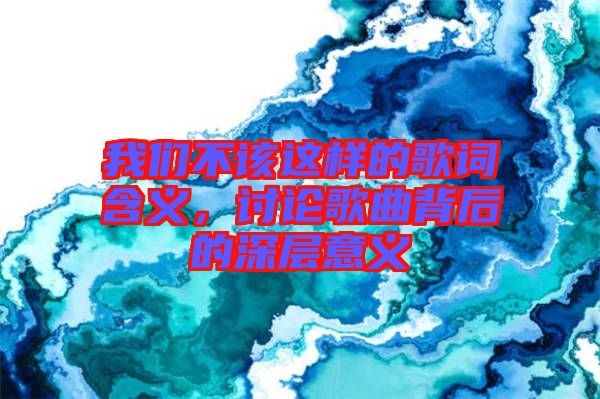 我們不該這樣的歌詞含義，討論歌曲背后的深層意義