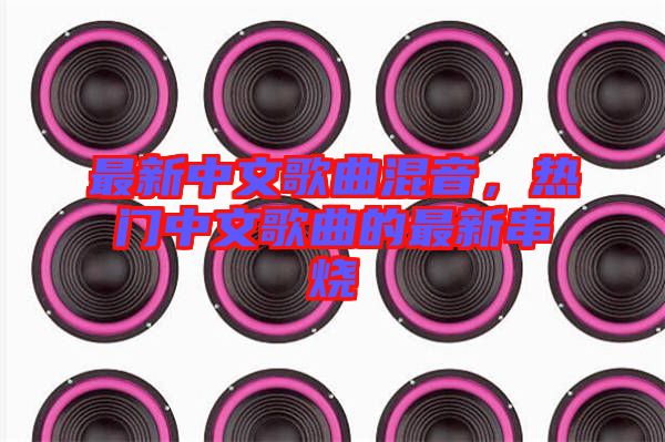 最新中文歌曲混音，熱門中文歌曲的最新串燒