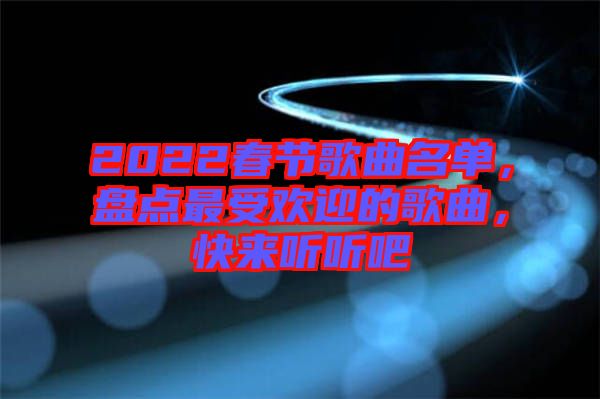 2022春節(jié)歌曲名單，盤點(diǎn)最受歡迎的歌曲，快來(lái)聽(tīng)聽(tīng)吧